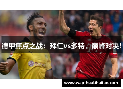 德甲焦点之战：拜仁vs多特，巅峰对决！