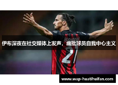 伊布深夜在社交媒体上发声，痛批球员自我中心主义