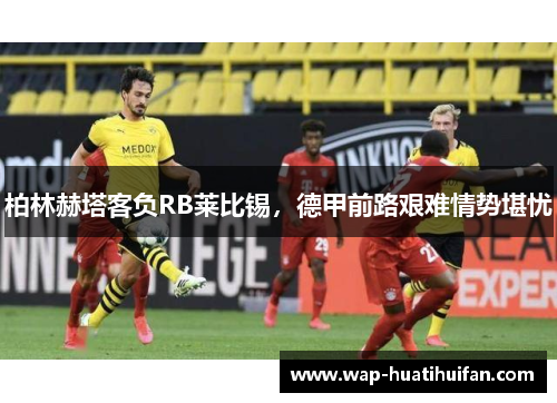 柏林赫塔客负RB莱比锡，德甲前路艰难情势堪忧