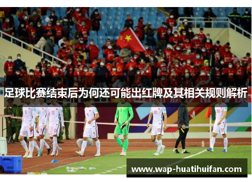 足球比赛结束后为何还可能出红牌及其相关规则解析