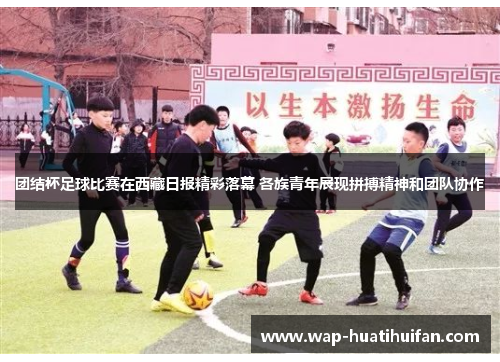 团结杯足球比赛在西藏日报精彩落幕 各族青年展现拼搏精神和团队协作
