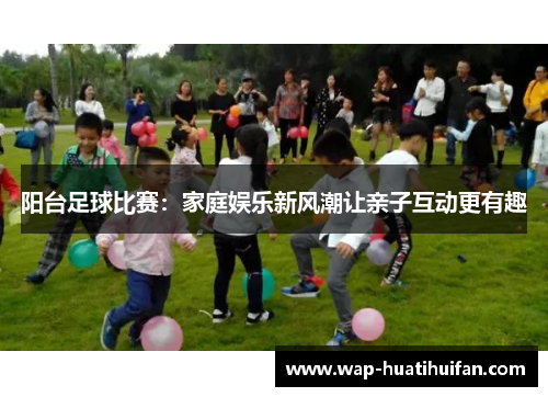 阳台足球比赛：家庭娱乐新风潮让亲子互动更有趣