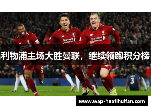 利物浦主场大胜曼联，继续领跑积分榜
