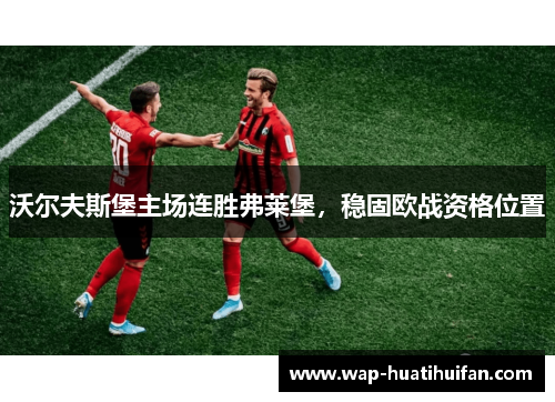 沃尔夫斯堡主场连胜弗莱堡，稳固欧战资格位置