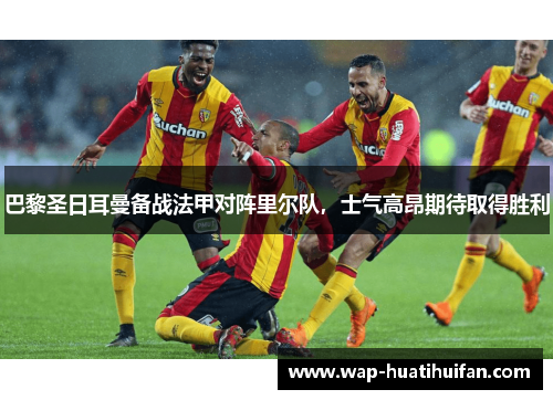 巴黎圣日耳曼备战法甲对阵里尔队，士气高昂期待取得胜利