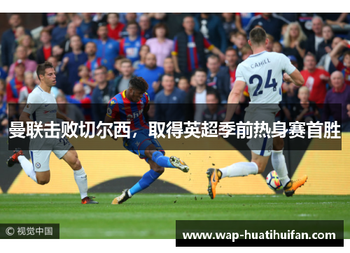 曼联击败切尔西，取得英超季前热身赛首胜