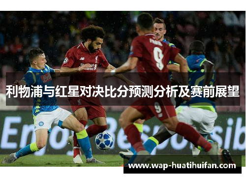 利物浦与红星对决比分预测分析及赛前展望