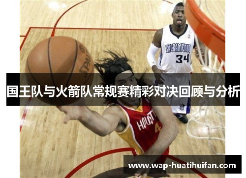 国王队与火箭队常规赛精彩对决回顾与分析
