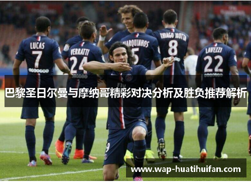 巴黎圣日尔曼与摩纳哥精彩对决分析及胜负推荐解析