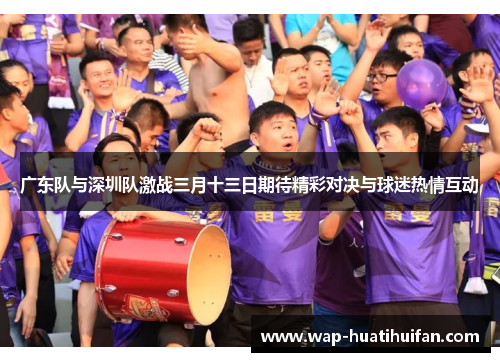 广东队与深圳队激战三月十三日期待精彩对决与球迷热情互动