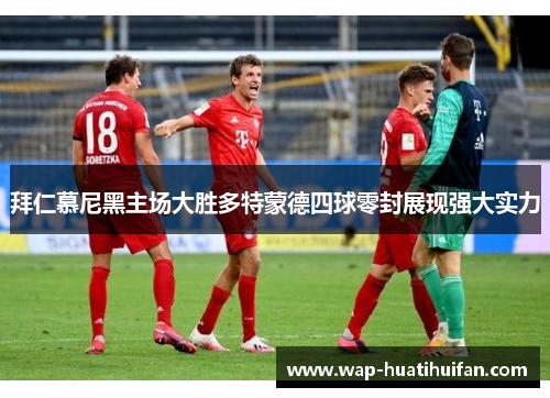 拜仁慕尼黑主场大胜多特蒙德四球零封展现强大实力