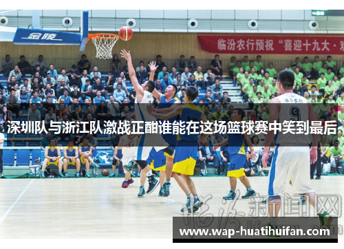 深圳队与浙江队激战正酣谁能在这场篮球赛中笑到最后