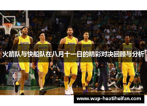 火箭队与快船队在八月十一日的精彩对决回顾与分析