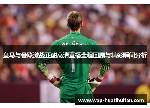 皇马与曼联激战正酣高清直播全程回顾与精彩瞬间分析