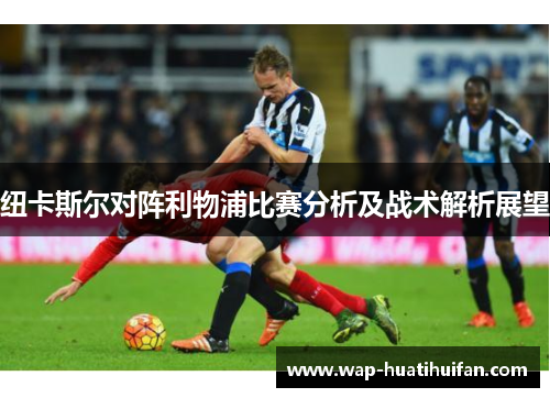 纽卡斯尔对阵利物浦比赛分析及战术解析展望