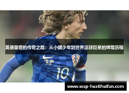莫德里奇的传奇之路：从小镇少年到世界足球巨星的辉煌历程