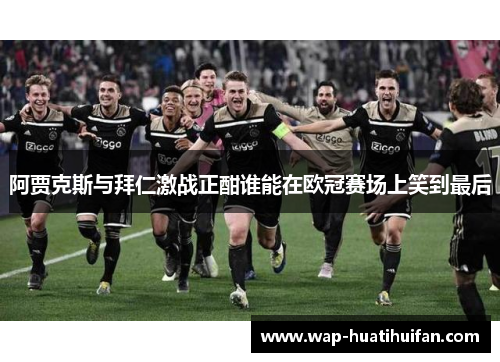 阿贾克斯与拜仁激战正酣谁能在欧冠赛场上笑到最后